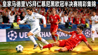 皇家马德里对阵拜仁慕尼黑欧冠半决赛精彩集锦